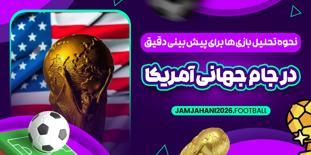 نحوه تحلیل بازی‌ ها برای پیش‌ بینی دقیق در جام جهانی آمریکا